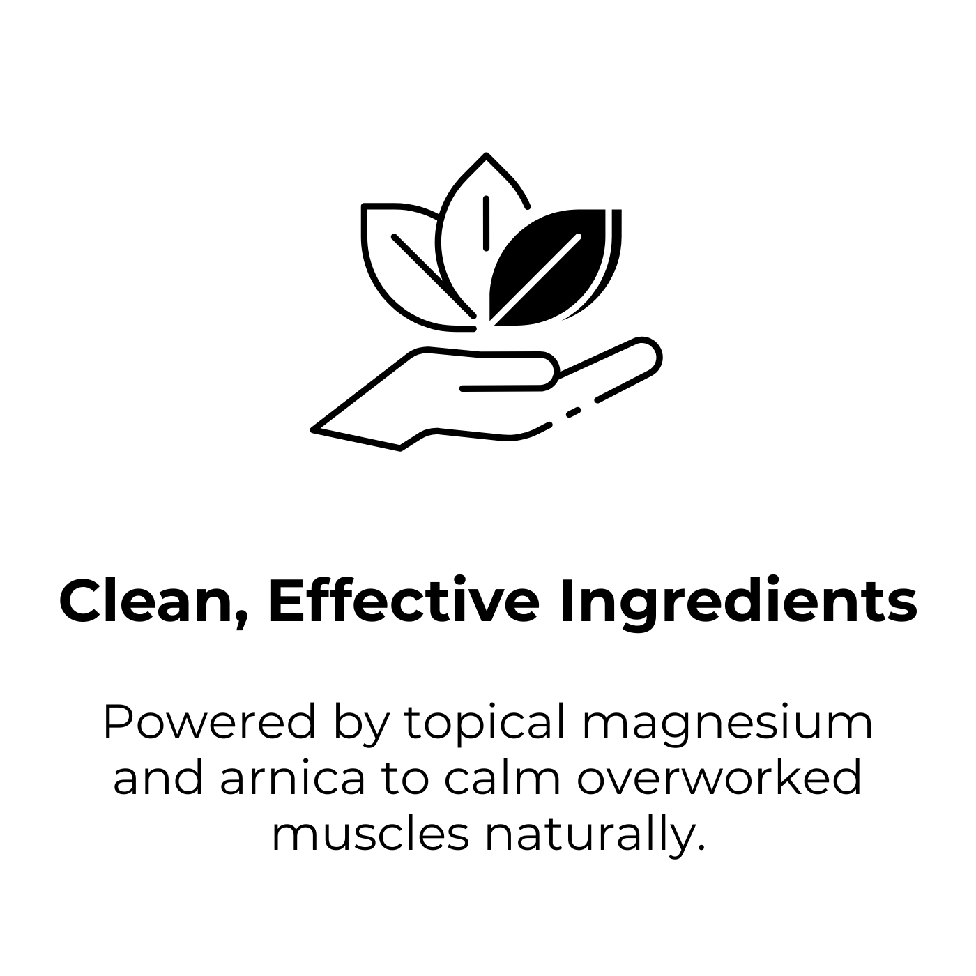 Clean, Effective Ingredients. Powered by topical magnesium and arnica to calm overworked muscles naturally.