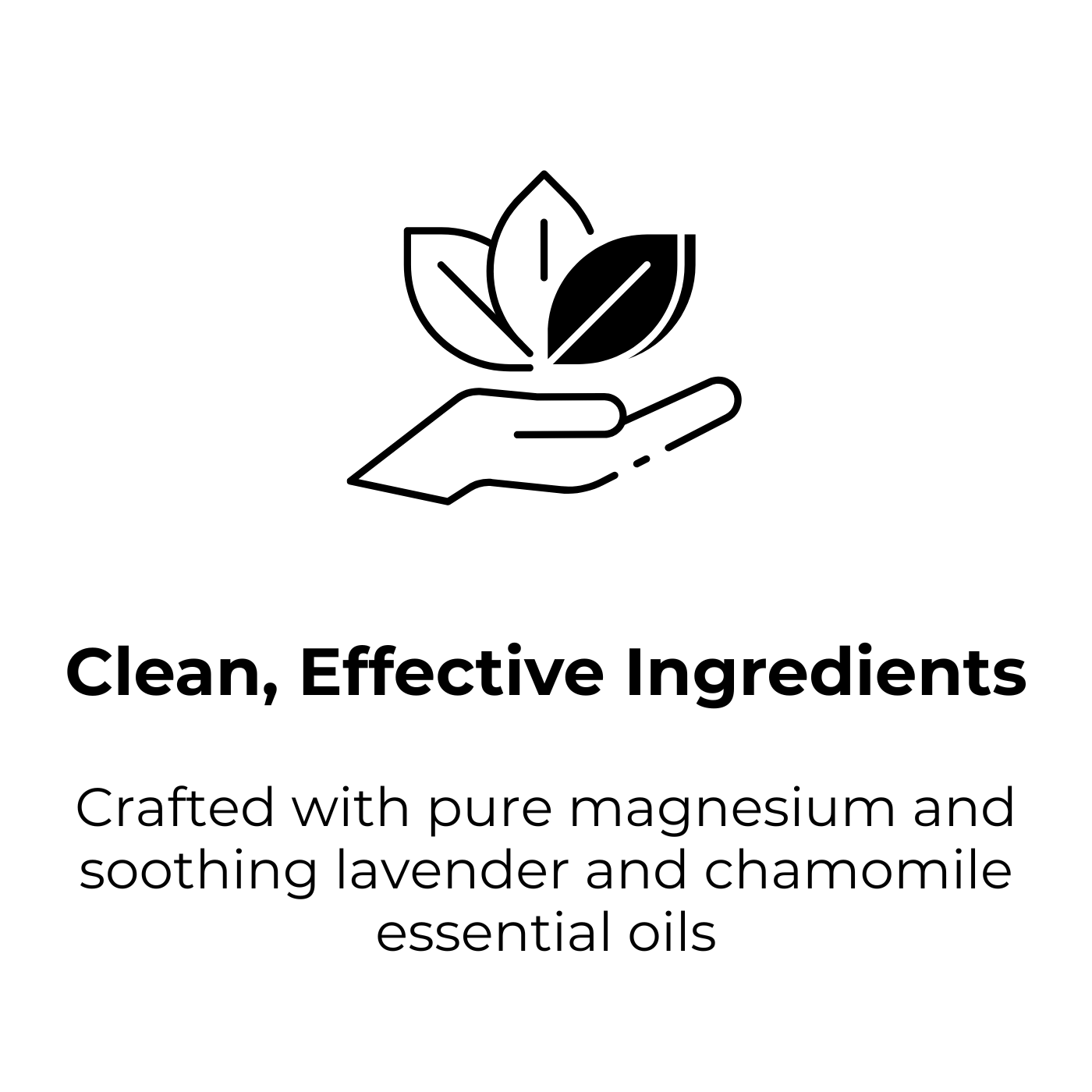 Clean, Effective Ingredients. Crafted with pure magnesium and soothing lavender and chamomile essential oils