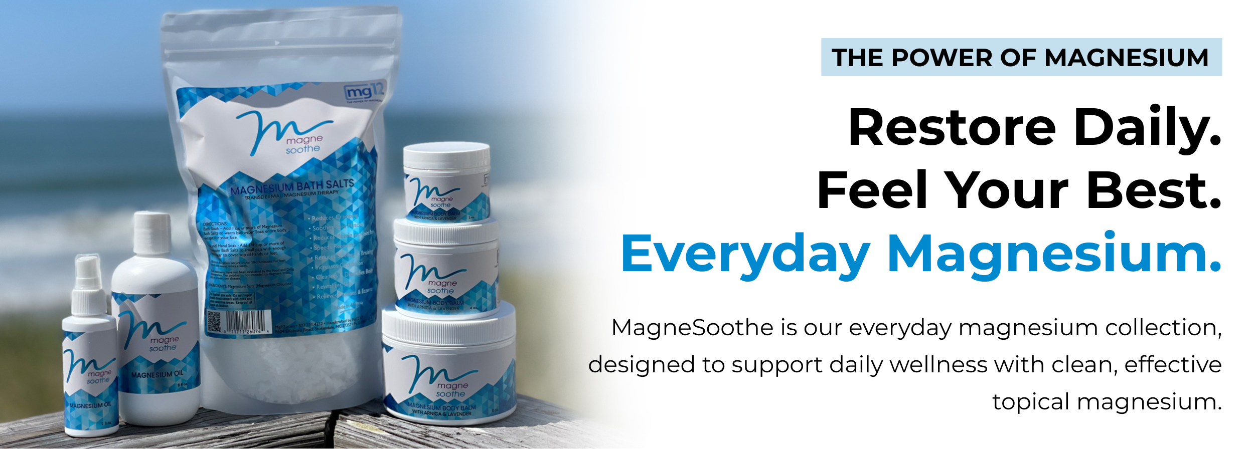 Restore Daily.
Feel Your Best.
Everyday Magnesium. MagneSoothe is our everyday magnesium collection, designed to support daily wellness with clean, effective topical magnesium.