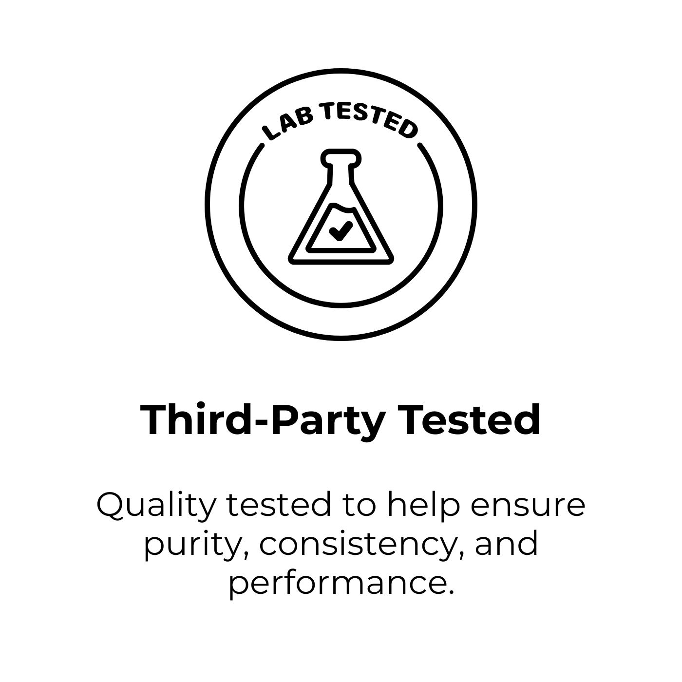 Third-Party Tested. Quality tested to help ensure purity, consistency, and performance.